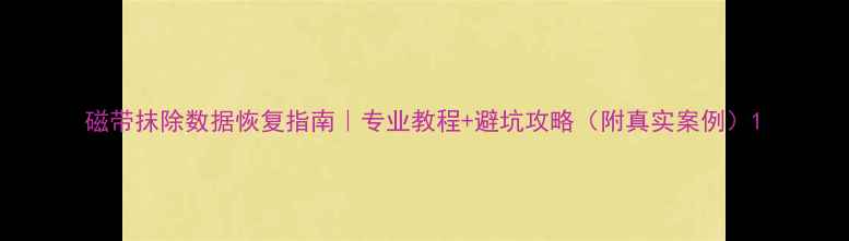 图片 磁带抹除数据恢复指南｜专业教程+避坑攻略（附真实案例）1