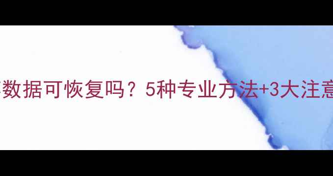 图片 磁盘损坏数据可恢复吗？5种专业方法+3大注意事项全1