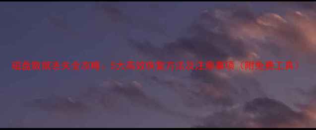 磁盘数据丢失全攻略5大高效恢复方法及注意事项附免费工具