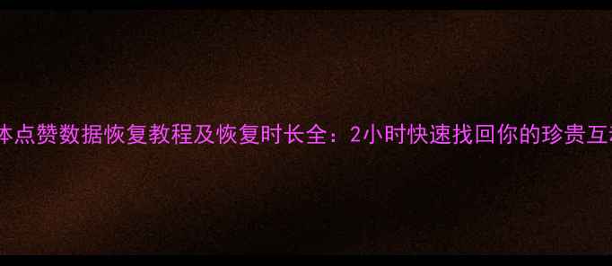 图片 社交媒体点赞数据恢复教程及恢复时长全：2小时快速找回你的珍贵互动记录2