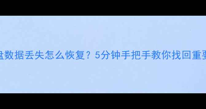 福建U盘数据丢失怎么恢复5分钟手把手教你找回重要文件