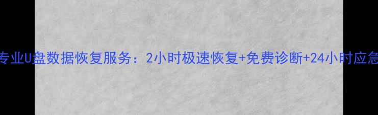 图片 福清专业U盘数据恢复服务：2小时极速恢复+免费诊断+24小时应急处理