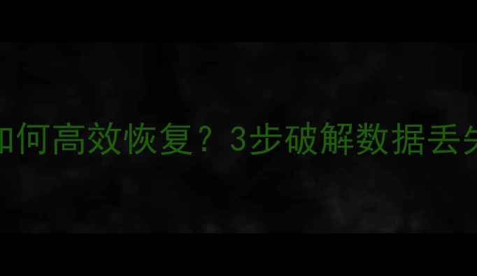 图片 离线数据归零后如何高效恢复？3步破解数据丢失难题的终极指南