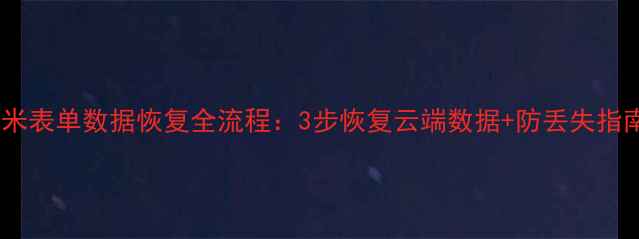 图片 秀米表单数据恢复全流程：3步恢复云端数据+防丢失指南1