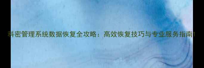 科密管理系统数据恢复全攻略高效恢复技巧与专业服务指南