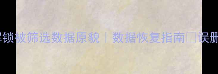 图片 秒速恢复！3大技巧解锁被筛选数据原貌｜数据恢复指南🔥误删文件误筛数据全攻略