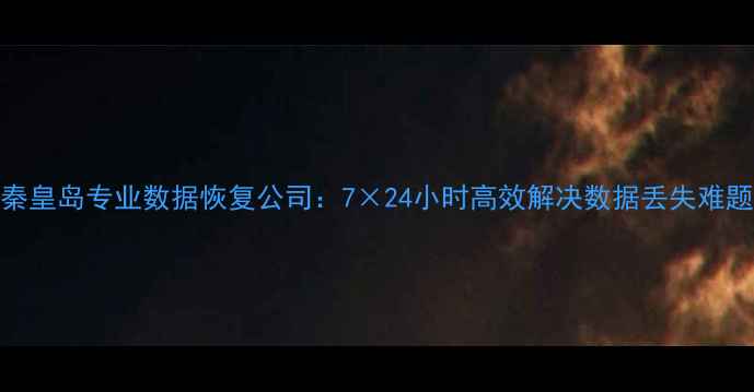 图片 秦皇岛专业数据恢复公司：7×24小时高效解决数据丢失难题