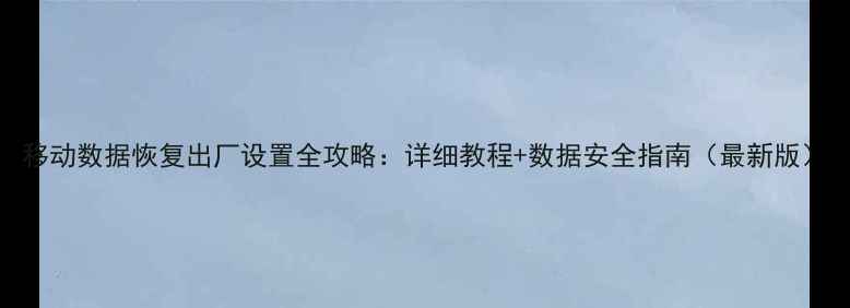 移动数据恢复出厂设置全攻略详细教程数据安全指南最新版