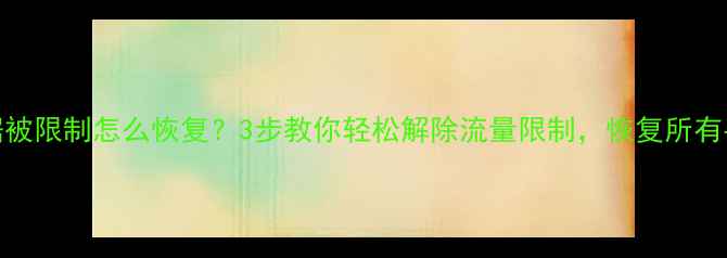 图片 移动数据被限制怎么恢复？3步教你轻松解除流量限制，恢复所有手机数据