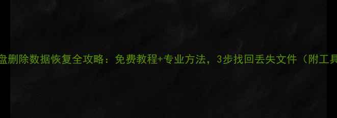 移动硬盘删除数据恢复全攻略免费教程专业方法3步找回丢失文件附工具推荐