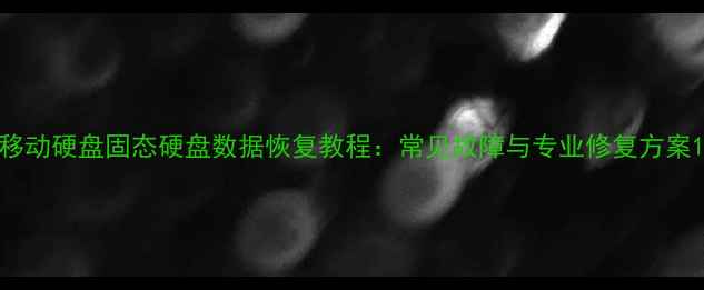 移动硬盘固态硬盘数据恢复教程常见故障与专业修复方案