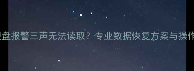 移动硬盘报警三声无法读取专业数据恢复方案与操作指南