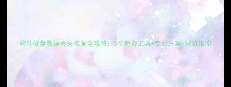 图片 移动硬盘数据丢失恢复全攻略：5步免费工具+专业方案+避坑指南