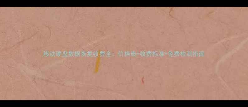 移动硬盘数据恢复收费全价格表收费标准免费检测指南