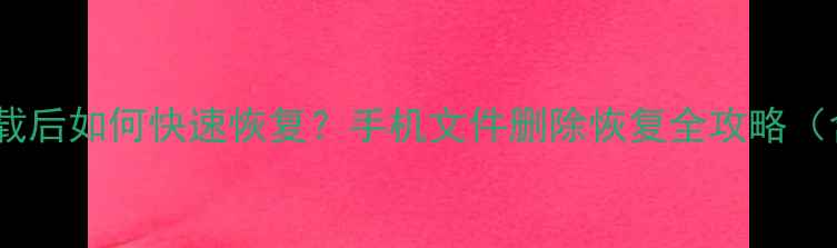 移动设备数据卸载后如何快速恢复手机文件删除恢复全攻略含iOSAndroid