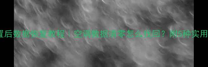 空调重置后数据恢复教程空调数据清零怎么找回附5种实用方法