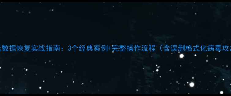 笔记本U盘数据恢复实战指南3个经典案例完整操作流程含误删格式化病毒攻击修复
