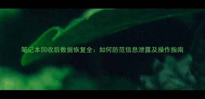 笔记本回收后数据恢复全如何防范信息泄露及操作指南