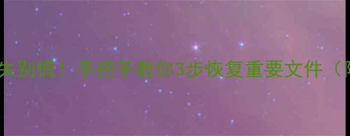 笔记本数据丢失别慌手把手教你3步恢复重要文件附免费工具