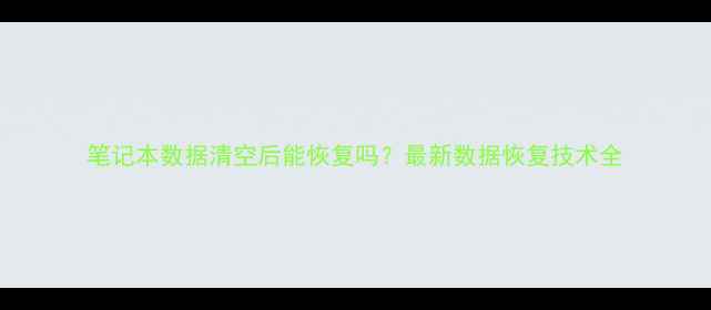 图片 笔记本数据清空后能恢复吗？最新数据恢复技术全