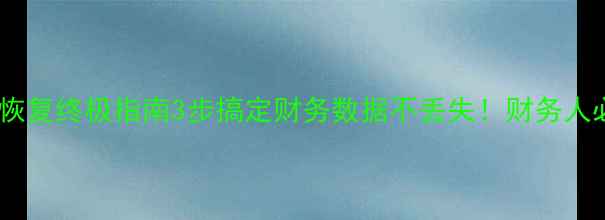 图片 管家婆数据恢复终极指南3步搞定财务数据不丢失！财务人必看干货🔥1