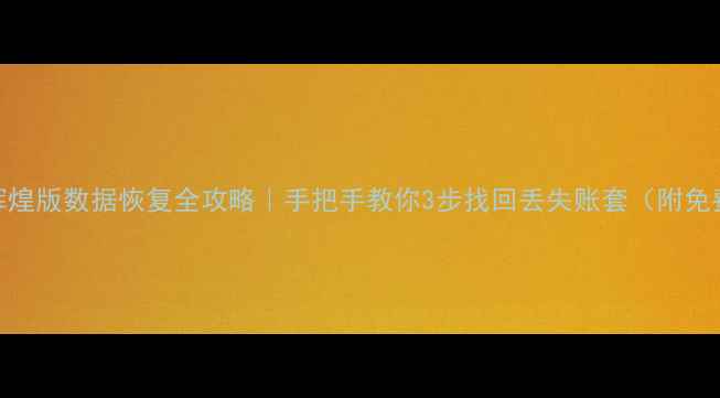 管家婆辉煌版数据恢复全攻略手把手教你3步找回丢失账套附免费工具