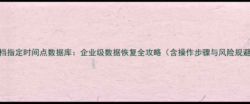 图片 精准回档指定时间点数据库：企业级数据恢复全攻略（含操作步骤与风险规避指南）