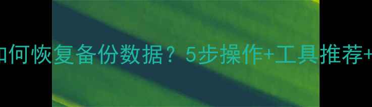 系统回退后如何恢复备份数据5步操作工具推荐常见问题全
