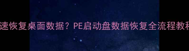 图片 系统崩溃后如何快速恢复桌面数据？PE启动盘数据恢复全流程教程（附详细步骤）1