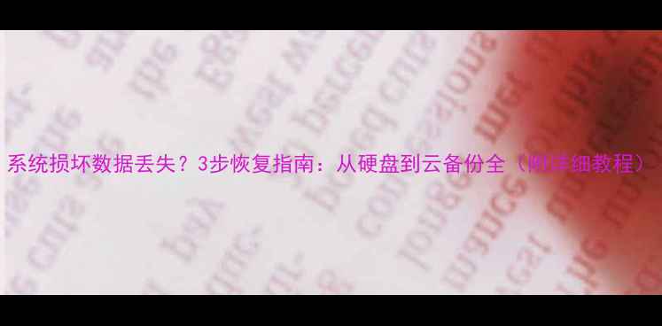 图片 系统损坏数据丢失？3步恢复指南：从硬盘到云备份全（附详细教程）