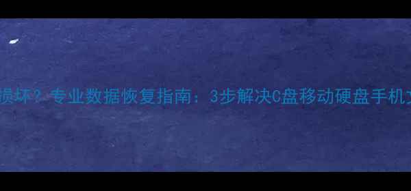 系统提示数据损坏专业数据恢复指南3步解决C盘移动硬盘手机文件丢失问题