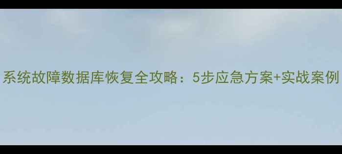 图片 系统故障数据库恢复全攻略：5步应急方案+实战案例