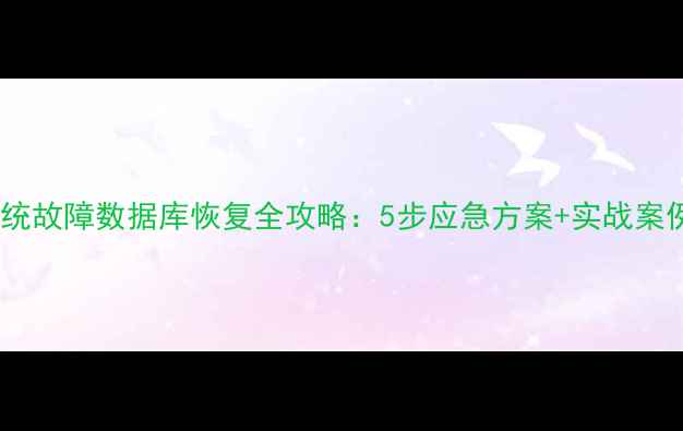 图片 系统故障数据库恢复全攻略：5步应急方案+实战案例1