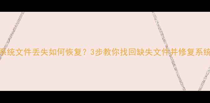 图片 系统文件丢失如何恢复？3步教你找回缺失文件并修复系统