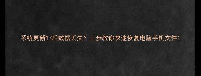 图片 系统更新17后数据丢失？三步教你快速恢复电脑手机文件1