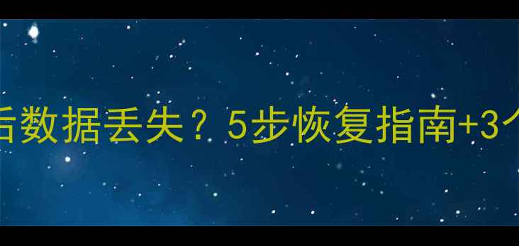 图片 系统更新后数据丢失？5步恢复指南+3个预防技巧