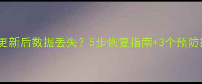 系统更新后数据丢失5步恢复指南3个预防技巧