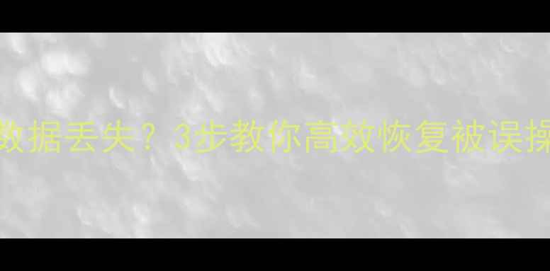 图片 系统误删误恢复后数据丢失？3步教你高效恢复被误操作损坏的硬盘数据