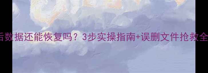 图片 系统还原后数据还能恢复吗？3步实操指南+误删文件抢救全攻略💾✨1