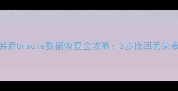 系统重装后Oracle数据恢复全攻略3步找回丢失表与事务