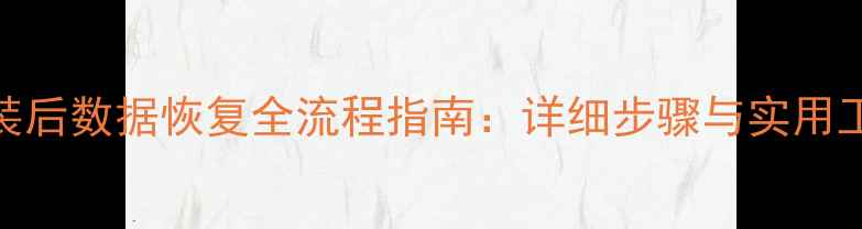 系统重装后数据恢复全流程指南详细步骤与实用工具推荐