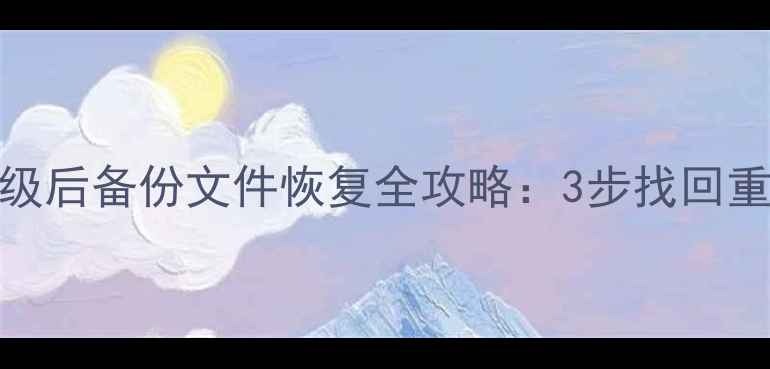 图片 系统降级后备份文件恢复全攻略：3步找回重要数据
