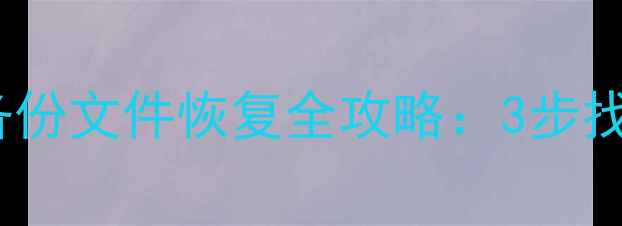 系统降级后备份文件恢复全攻略3步找回重要数据