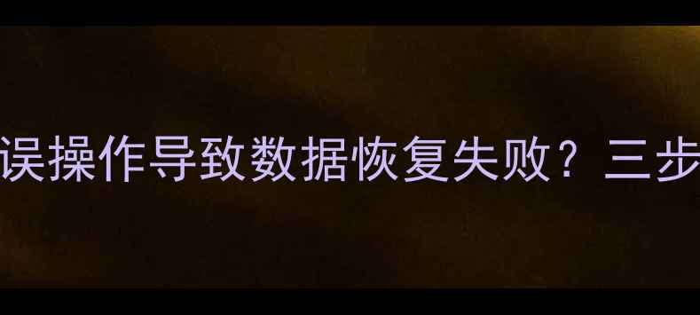 系统降级后数据丢失误操作导致数据恢复失败三步教你高效找回重要文件