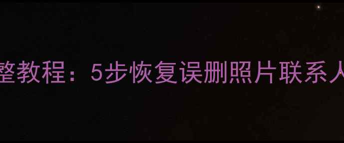 图片 索尼手机移动数据恢复完整教程：5步恢复误删照片联系人聊天记录（附免费工具）