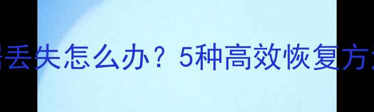 索尼相机存储卡数据丢失怎么办5种高效恢复方法全附操作步骤