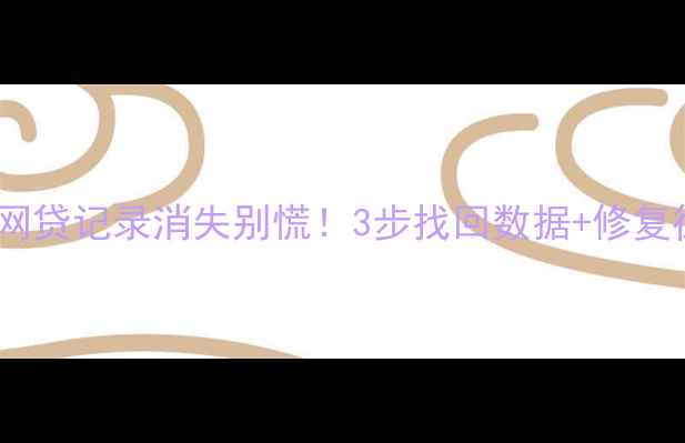 图片 紧急！网贷记录消失别慌！3步找回数据+修复征信🔥1