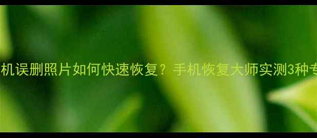 图片 红米8手机误删照片如何快速恢复？手机恢复大师实测3种专业方案