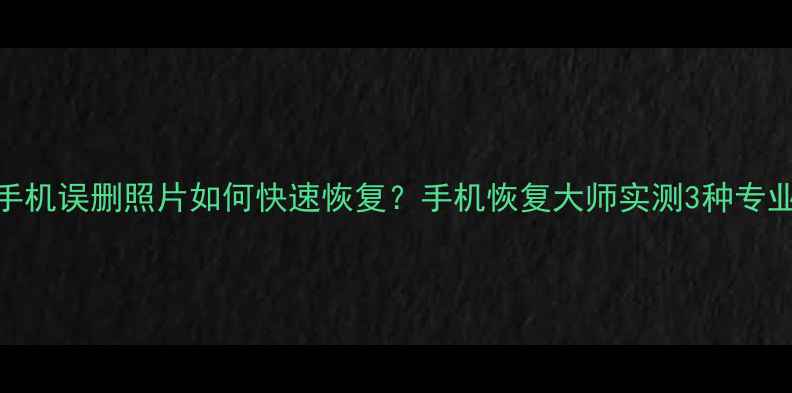 红米8手机误删照片如何快速恢复手机恢复大师实测3种专业方案