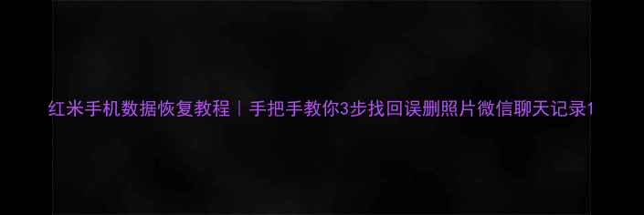 图片 红米手机数据恢复教程｜手把手教你3步找回误删照片微信聊天记录1